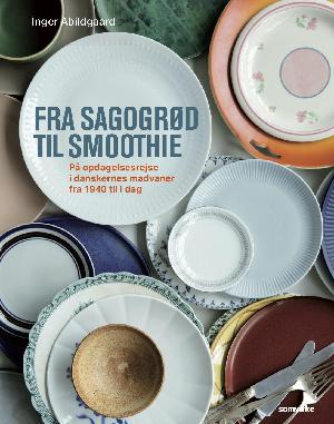 Fra sagogrød til smoothie : på opdagelsesrejse i danskernes madvaner fra 1940 til i dag