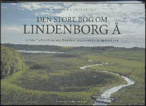 Den store bog om Lindenborg Å : en kulturel og historisk rejse langs Himmerlands vigtigste vandvej - fra udspring til udløb