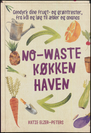 No-waste køkkenhaven : gendyrk dine frugt- og grøntrester, fra kål og løg til æbler og ananas