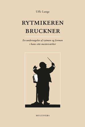 Rytmikeren Bruckner : en undersøgelse af rytmen og formen i hans otte mesterværker