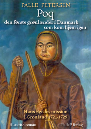 Poq : den første grønlænder i Danmark som kom hjem igen : Hans Egedes mission i Grønland 1721-29 : historisk roman