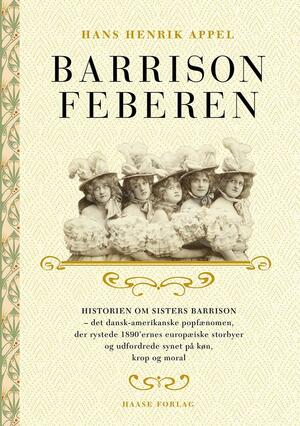 Barrison feberen : historien om Sisters Barrison - det dansk-amerikanske popfænomen, der rystede 1890'ernes europæiske storbyer og udfordrede synet på køn, krop og moral