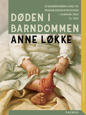 Døden i barndommen : spædbørnsdødelighed og moderniseringsprocesser i Danmark 1800 til 1920
