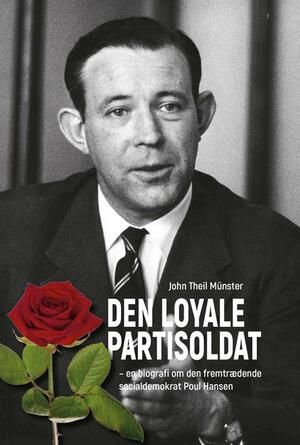 Den loyale partisoldat : en biografi om den fremtrædende socialdemokrat Poul Hansen (1913-1966) fra Socialdemokratiets storhedstid fra 1930'erne frem til 1970