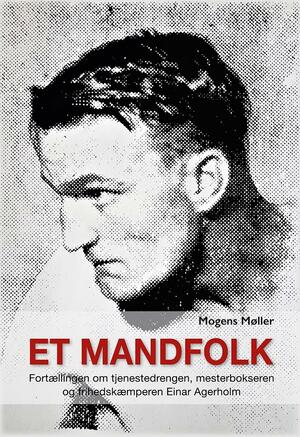 Et mandfolk : fortællingen om tjenestedrengen, mesterbokseren og frihedskæmperen Einar Agerholm