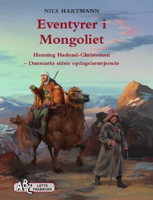 Eventyrer i Mongoliet : Henning Haslund-Christensen - Danmarks sidste opdagelsesrejsende
