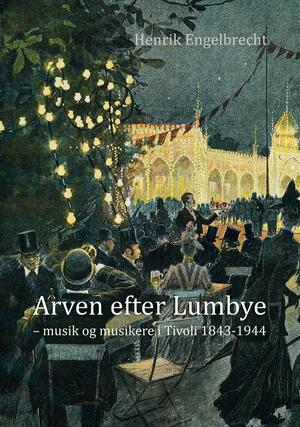Arven efter Lumbye : musik og musikere i Tivoli 1843-1944
