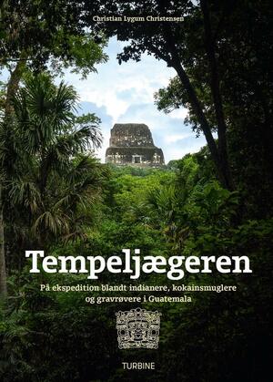 Tempeljægeren : på ekspedition blandt indianere, kokainsmuglere og gravrøvere i Guatemala