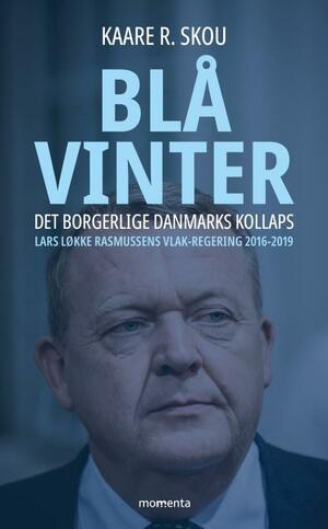 Blå vinter : det borgerlige Danmarks kollaps : Lars Løkke Rasmussens VLAK-regering 2016-2019