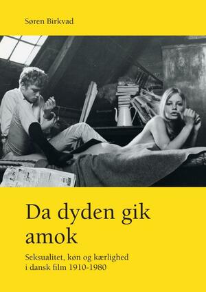 Da dyden gik amok : seksualitet, køn og kærlighed i dansk film 1910-1980