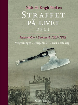 Straffet på livet : henrettelser i Danmark 1537-1892. Del 1 : Misgerninger, fangehullet, den sidste dag