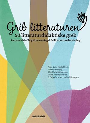 Grib litteraturen : 50 litteraturdidaktiske greb : lærerens håndbog til en meningsfuld litteraturundervisning