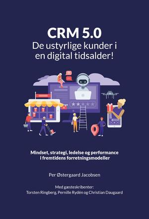 CRM 5.0 : de ustyrlige kunder i en digital tidsalder! : mindset, strategi, ledelse og performance i fremtidens forretningsmodeller