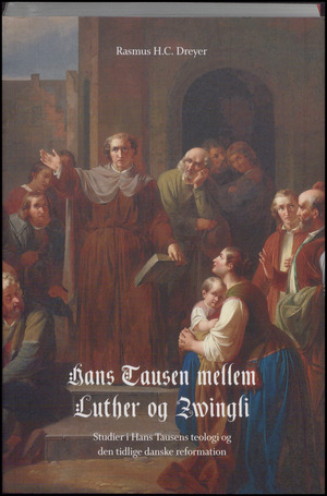 Hans Tausen mellem Luther og Zwingli : studier i Hans Tausens teologi og den tidlige danske reformation