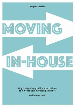 Moving in-house : why it might be good for your business to in-house your marketing activities : and how to do it