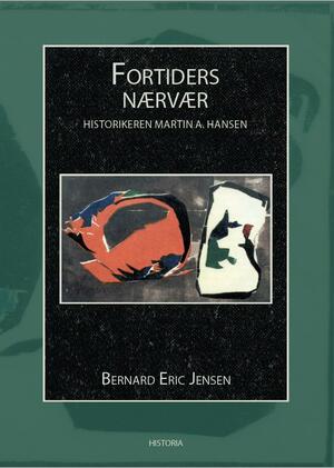 Fortiders nærvær : historikeren Martin A. Hansen