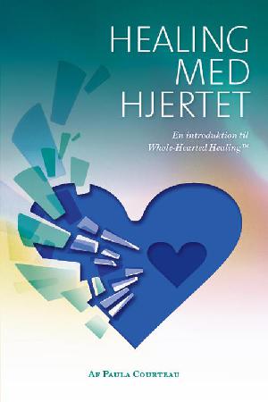 Healing med hjertet : en introduktion til Whole-Hearted Healing