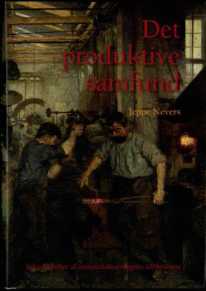 Det produktive samfund : seks kapitler af industrialiseringens idéhistorie