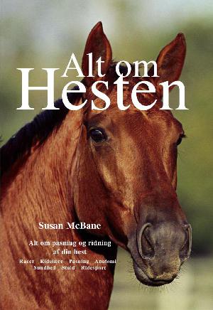 Alt om hesten : alt om pasning og ridning af din hest : racer, ridelære, pasning, anatomi, sundhed, stald, ridesport
