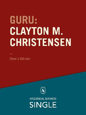 Guru : de 20 største ledelseseksperter. Kapitel 3 : Clayton M. Christensen - det innovative spring