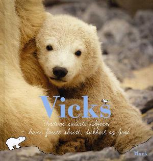 Vicks : verdens sødeste isbjørn - hans første skridt, dukkert og brøl