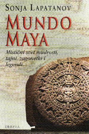 Mundo Maya : mistični svet mudrosti, tajni, zagonetki i legendi