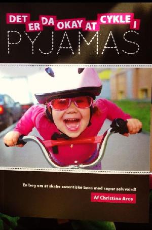 Det er da okay at cykle i pyjamas : en bog om at skabe autentiske børn med super selvværd!