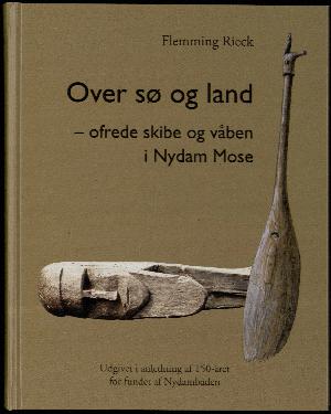 Over sø og land - ofrede skibe og våben i Nydam Mose : udgivet i anledning af 150-året for fundet af Nydambåden