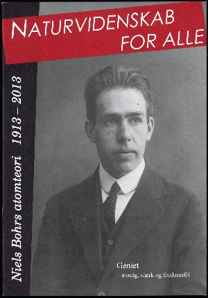 Naturvidenskab for alle : Niels Bohrs atomteori 1913-2013 : geniet - modig, stærk og fordomsfri