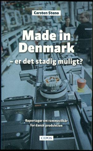 Made in Denmark - er det stadig muligt? : reportager om rammevilkår for dansk produktion