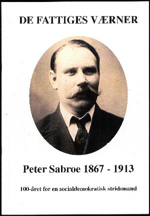 De fattiges værner : Peter Sabroe 1867-1913 : 100-året for en socialdemokratisk stridsmand