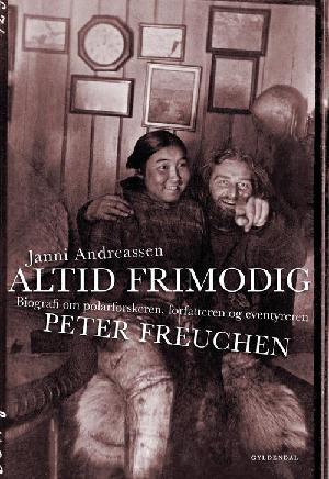 Altid frimodig : biografi om polarforskeren, forfatteren og eventyreren Peter Freuchen