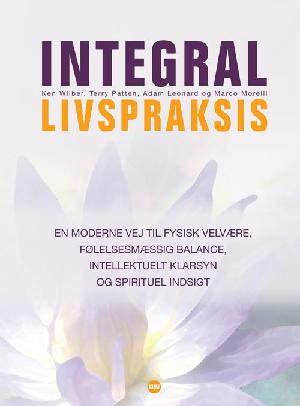 Integral livspraksis : en moderne vej til fysisk velvære, følelsesmæssig balance, intellektuelt klarsyn og spirituel indsigt