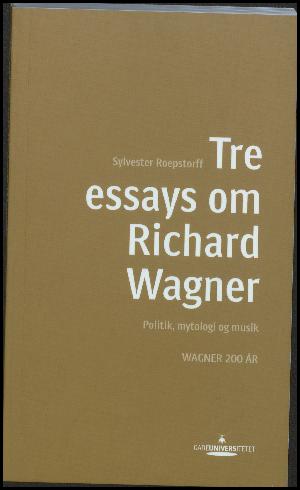 Tre essays om Richard Wagner : politik, mytologi og musik