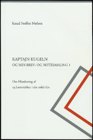 Kaptajn Kugeln og min brev- og notesamling : om håndtering af og lærestykker i det enkle liv. Bind 1