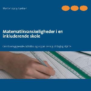 Matematikvanskeligheder i en inkluderende skole : om forebyggende didaktik og organisering af faglig støtte