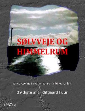 Sølvveje og himmelrum : en odyssé ind i Poul Anker Bechs billedverden : 39 digte