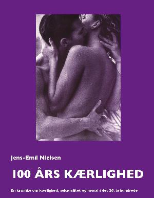 100 års kærlighed : en krønike om kærlighed, seksualitet og moral i det 20. århundrede