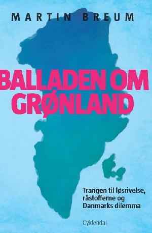 Balladen om Grønland : trangen til løsrivelse, råstofferne og Danmarks dilemma