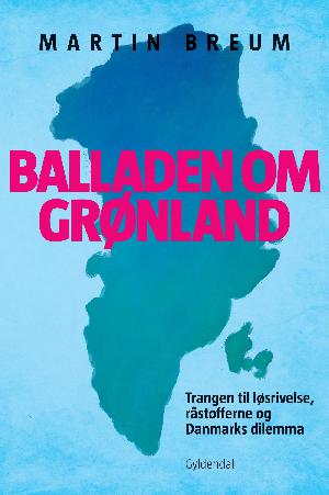 Balladen om Grønland : trangen til løsrivelse, råstofferne og Danmarks dilemma