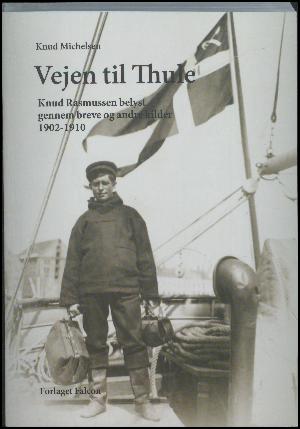 Vejen til Thule : Knud Rasmussen belyst gennem breve og andre kilder 1902-1910