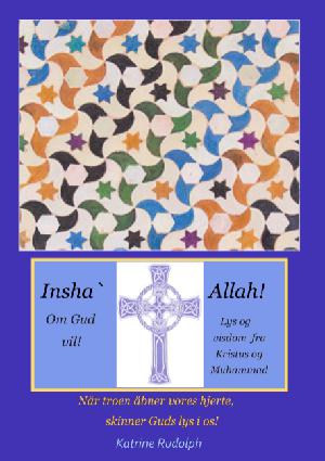 Insha' Allah! : om Gud vil : lys og visdom fra Kristus og Muhammad : når troen åbner vores hjerte, skinner Guds lys i os!