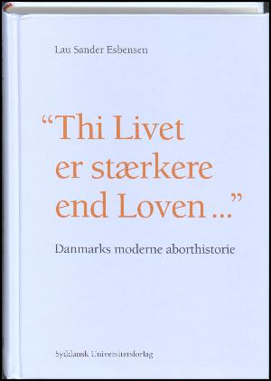 "Thi Livet er stærkere end Loven" : Danmarks moderne aborthistorie