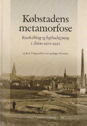 Købstadens metamorfose : byudvikling og byplanlægning i Århus 1800-1920