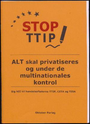Stop TTIP! : alt skal privatiseres og under de multinationales kontrol : sig nej til handelsaftalerne TTIP, CETA og TISA