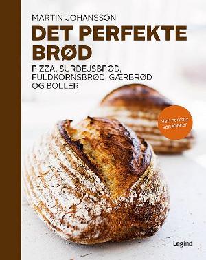 Det perfekte brød : pizza, surdejsbrød, fuldkornsbrød, gærbrød og boller