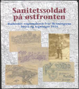 Sanitetssoldat på østfronten : Haderslev-vognmaleren Iver Henningsens breve og tegninger 1915
