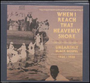 When I reach that heavenly shore : unearthly black gospel : 1926-1936