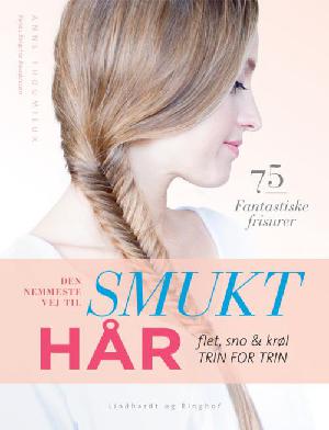 Den nemmeste vej til smukt hår : flet, sno & krøl - trin for trin : 75 fantastiske frisurer