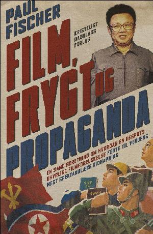 Film, frygt og propaganda : en sand beretning om hvordan Kim Jong-Ils uhyrlige filmforelskelse førte til verdens mest spektakulære kidnapning
